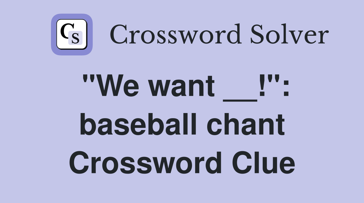 "We want __!": baseball chant Crossword Clue