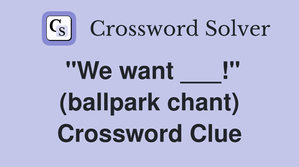 "We want ___!" (ballpark chant) Crossword Clue
