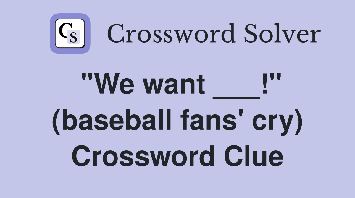 "We want ___!" (baseball fans' cry) Crossword Clue