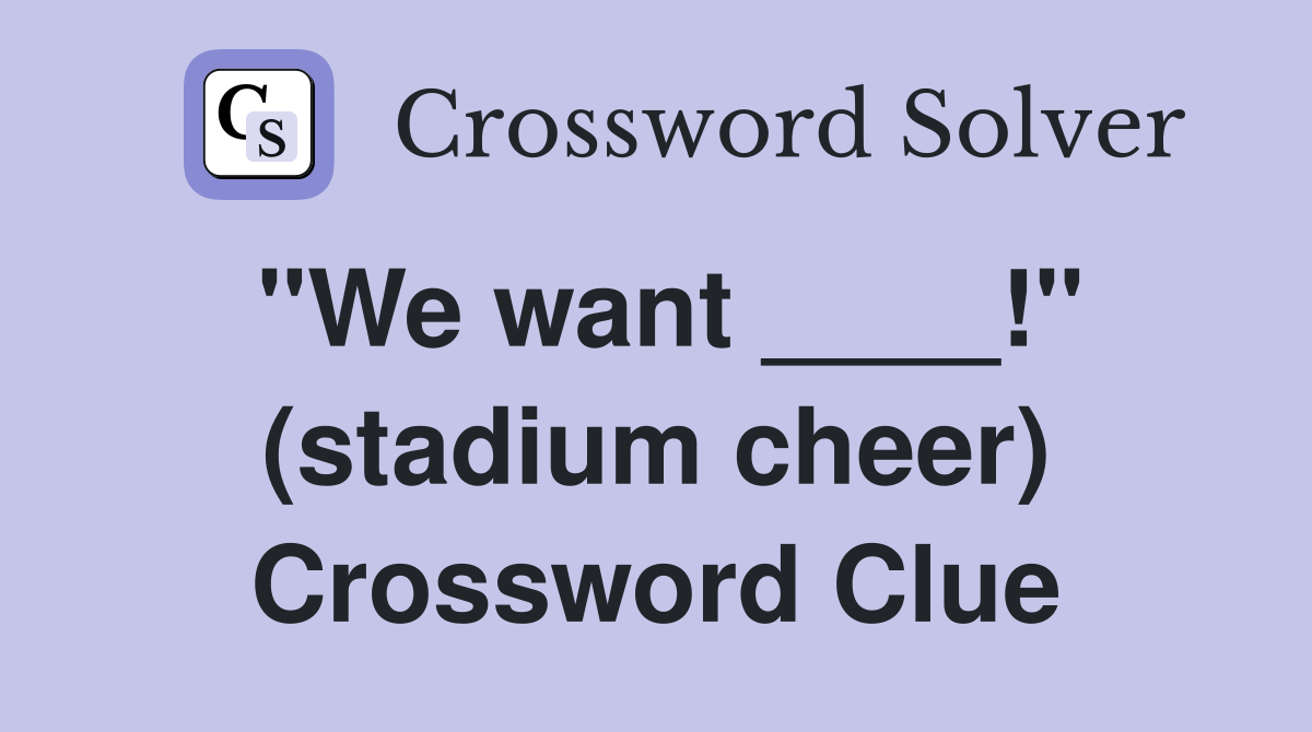 "We want ____!" (stadium cheer) Crossword Clue