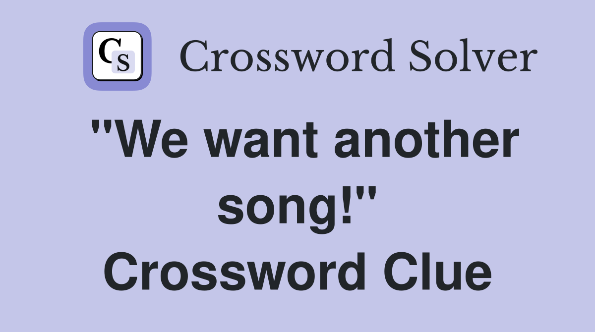 "We want another song!" Crossword Clue