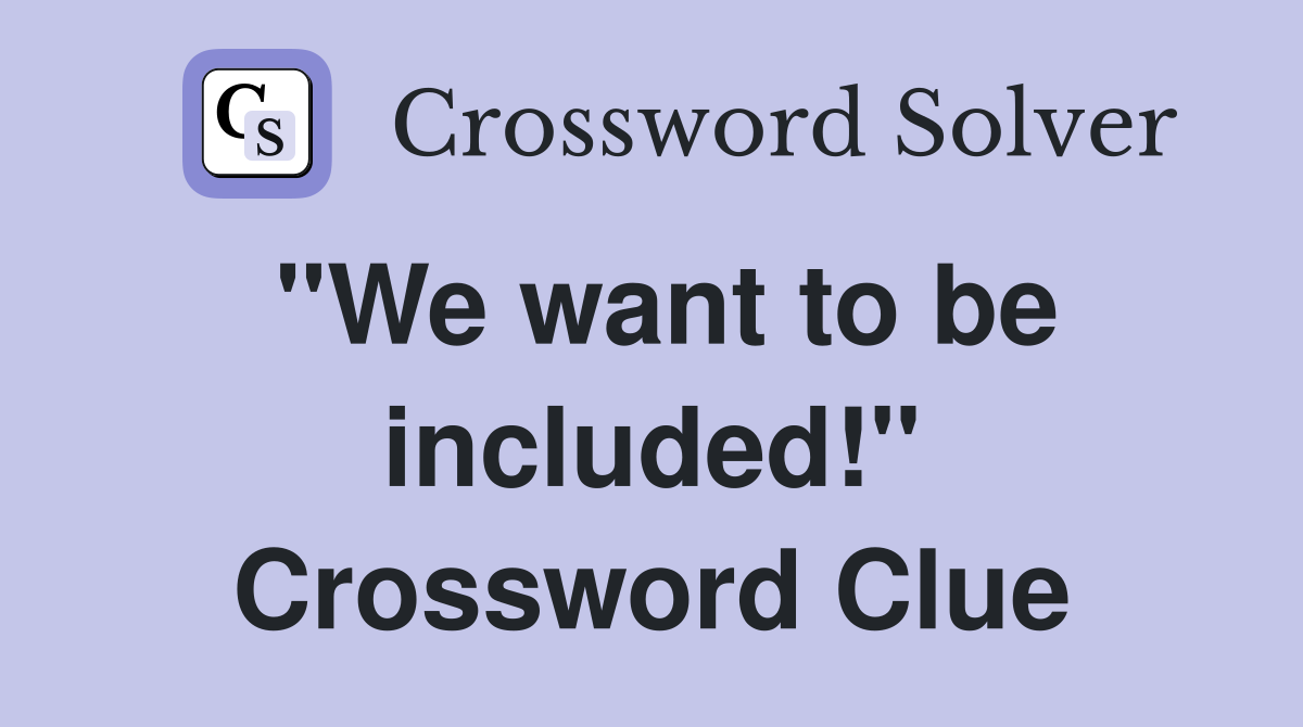 "We want to be included!" Crossword Clue