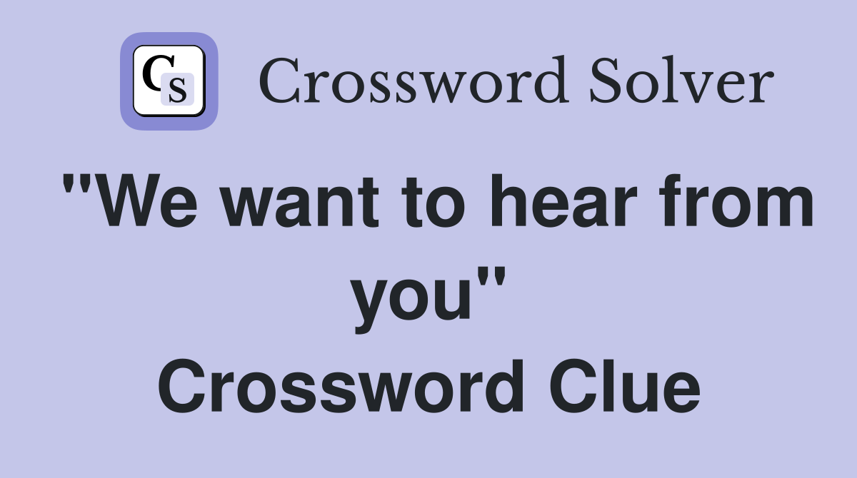 "We want to hear from you" Crossword Clue
