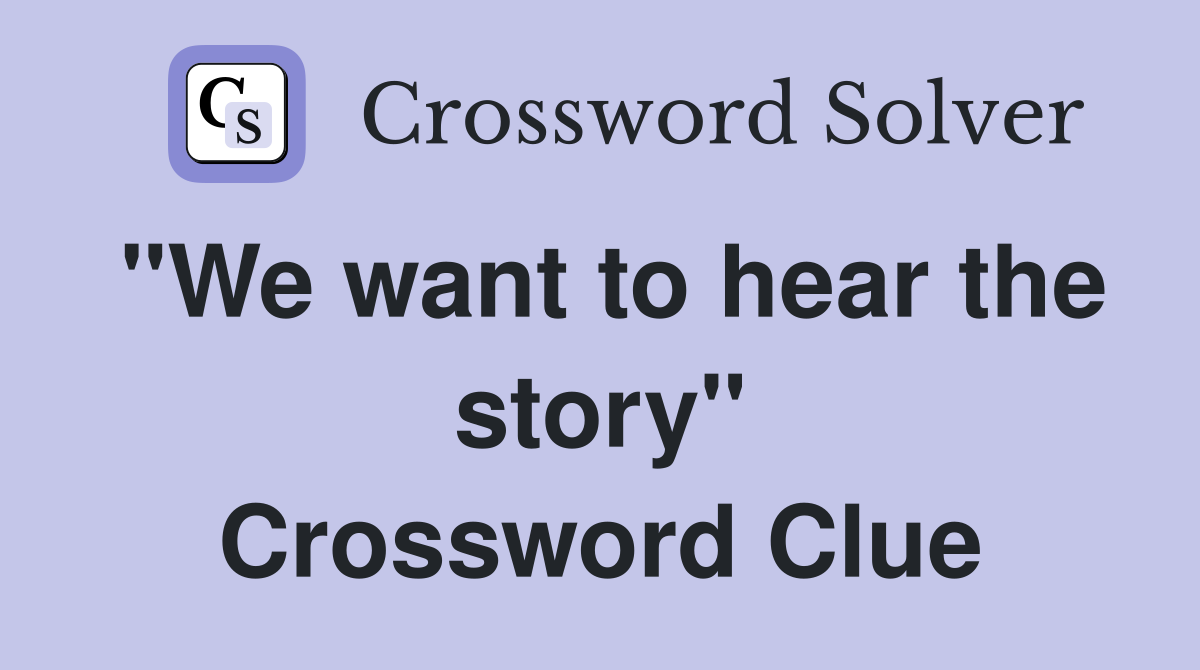 "We want to hear the story" Crossword Clue