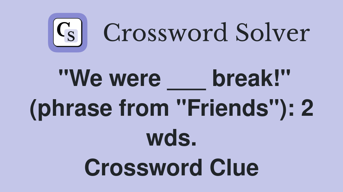 "We were ___ break!" (phrase from "Friends"): 2 wds. Crossword Clue