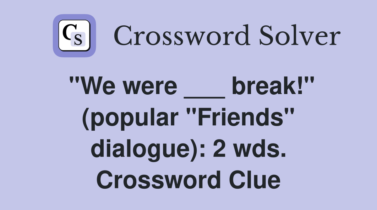 "We were ___ break!" (popular "Friends" dialogue): 2 wds. Crossword Clue