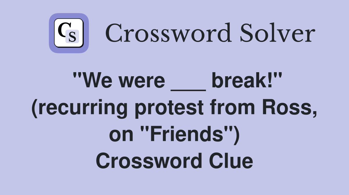 "We were ___ break!" (recurring protest from Ross, on "Friends") Crossword Clue