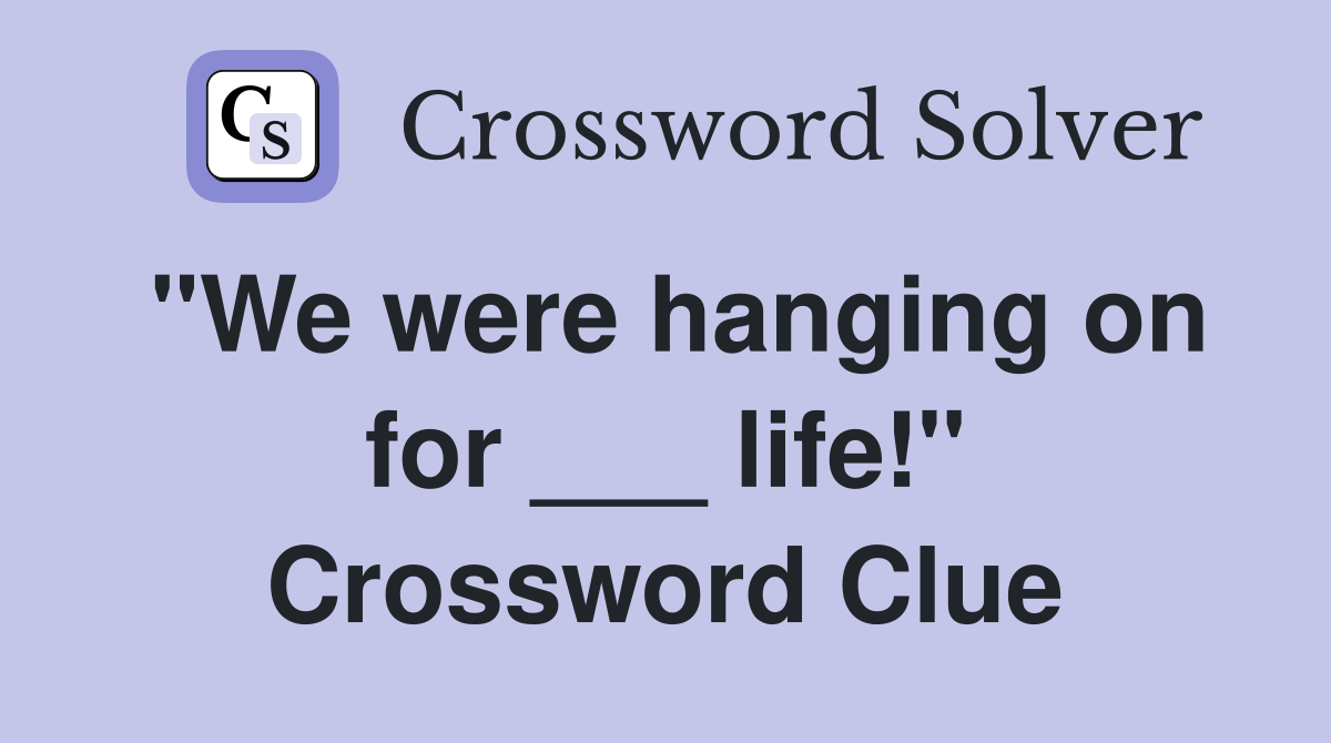 "We were hanging on for ___ life!" Crossword Clue