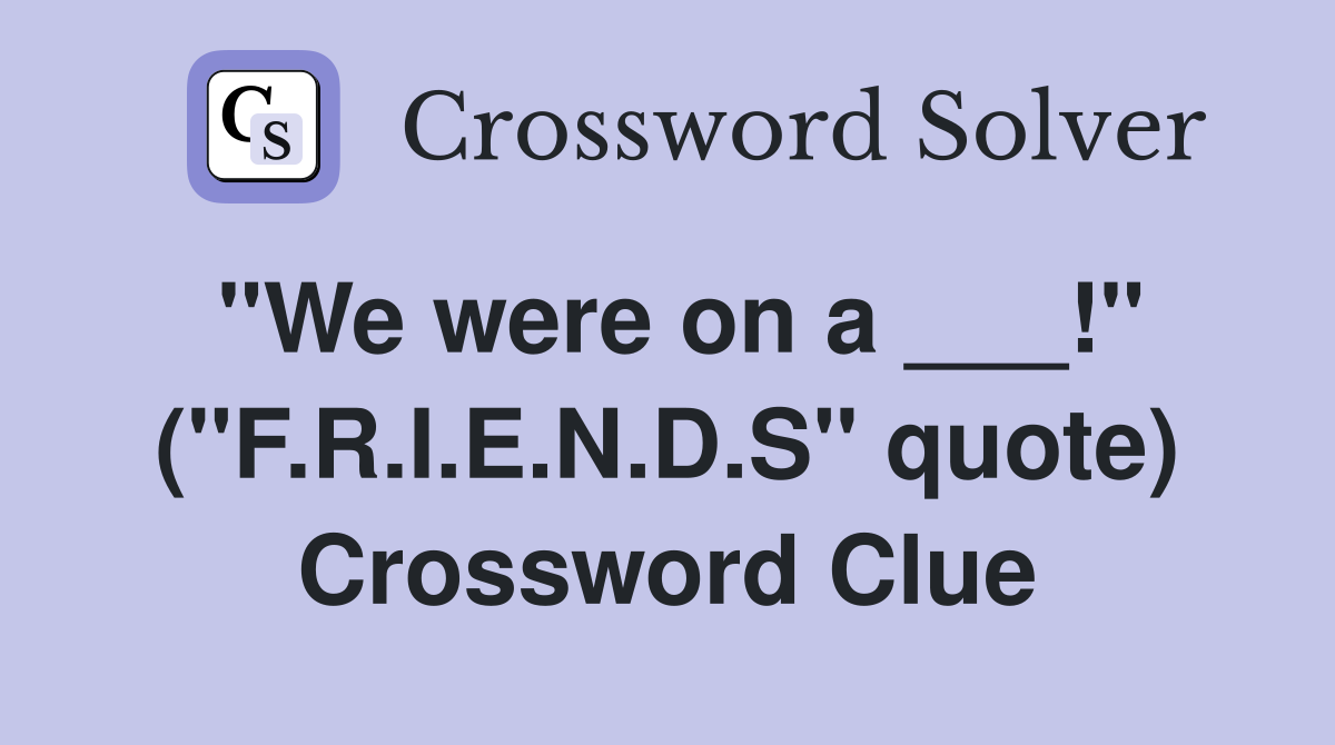 "We were on a ___!" ("F.R.I.E.N.D.S" quote) Crossword Clue
