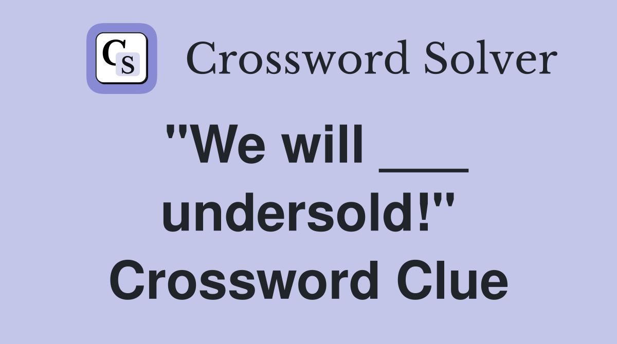 "We will ___ undersold!" Crossword Clue