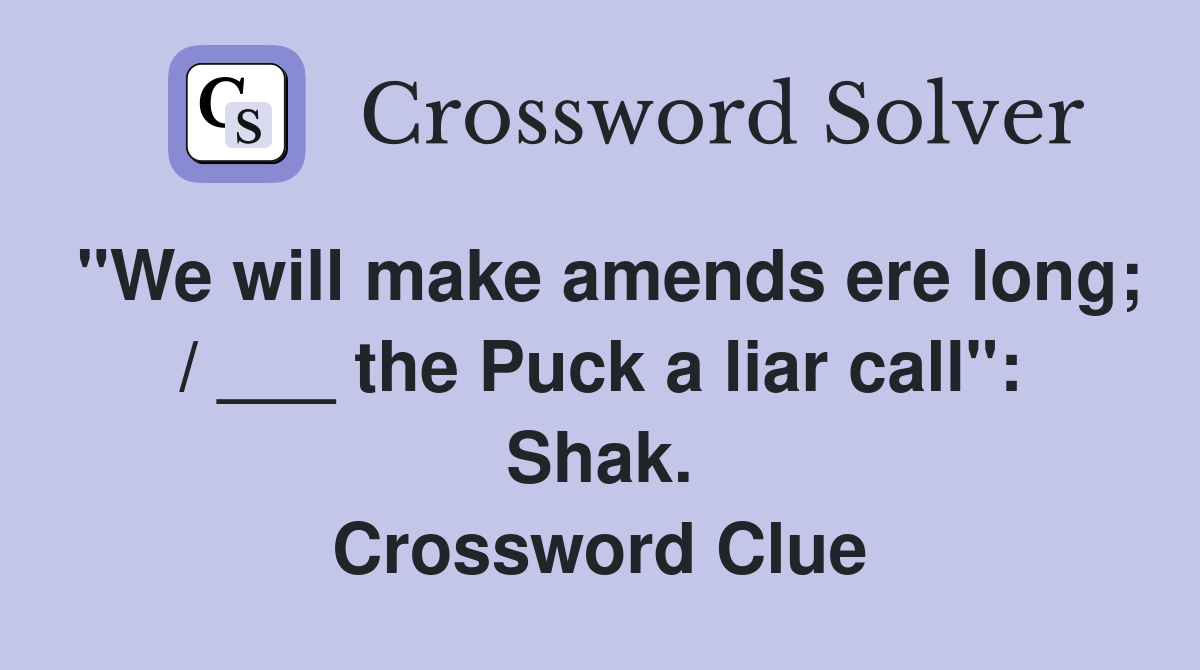 "We will make amends ere long; / ___ the Puck a liar call": Shak. Crossword Clue