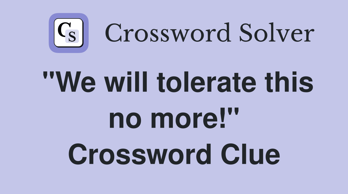"We will tolerate this no more!" Crossword Clue