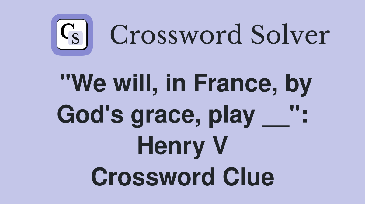 "We will, in France, by God's grace, play __": Henry V Crossword Clue