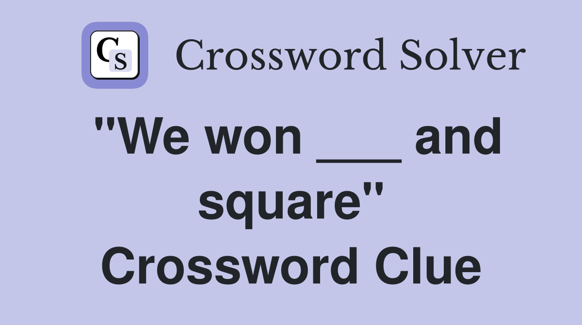 "We won ___ and square" Crossword Clue