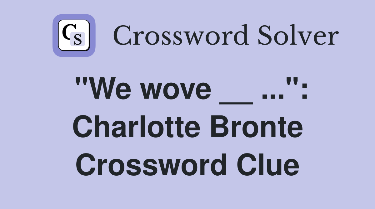 "We wove __ ...": Charlotte Bronte Crossword Clue