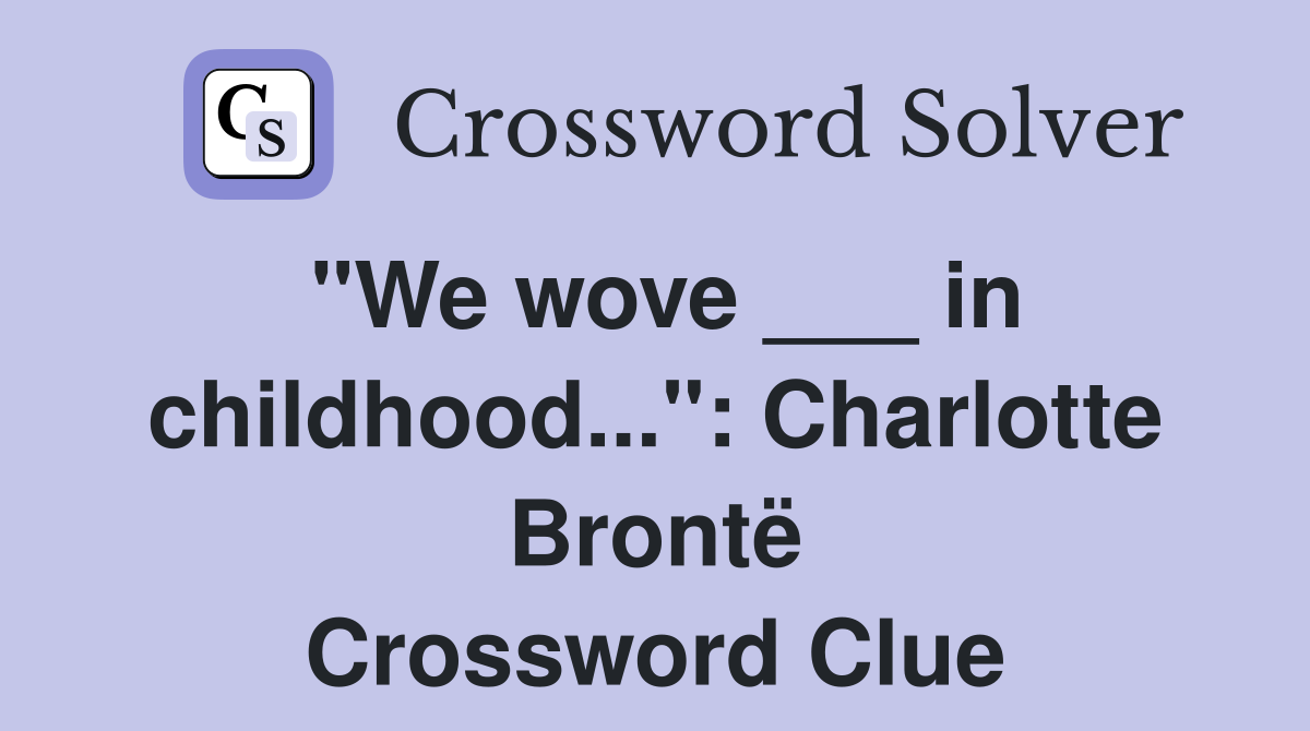"We wove ___ in childhood...": Charlotte Brontë Crossword Clue