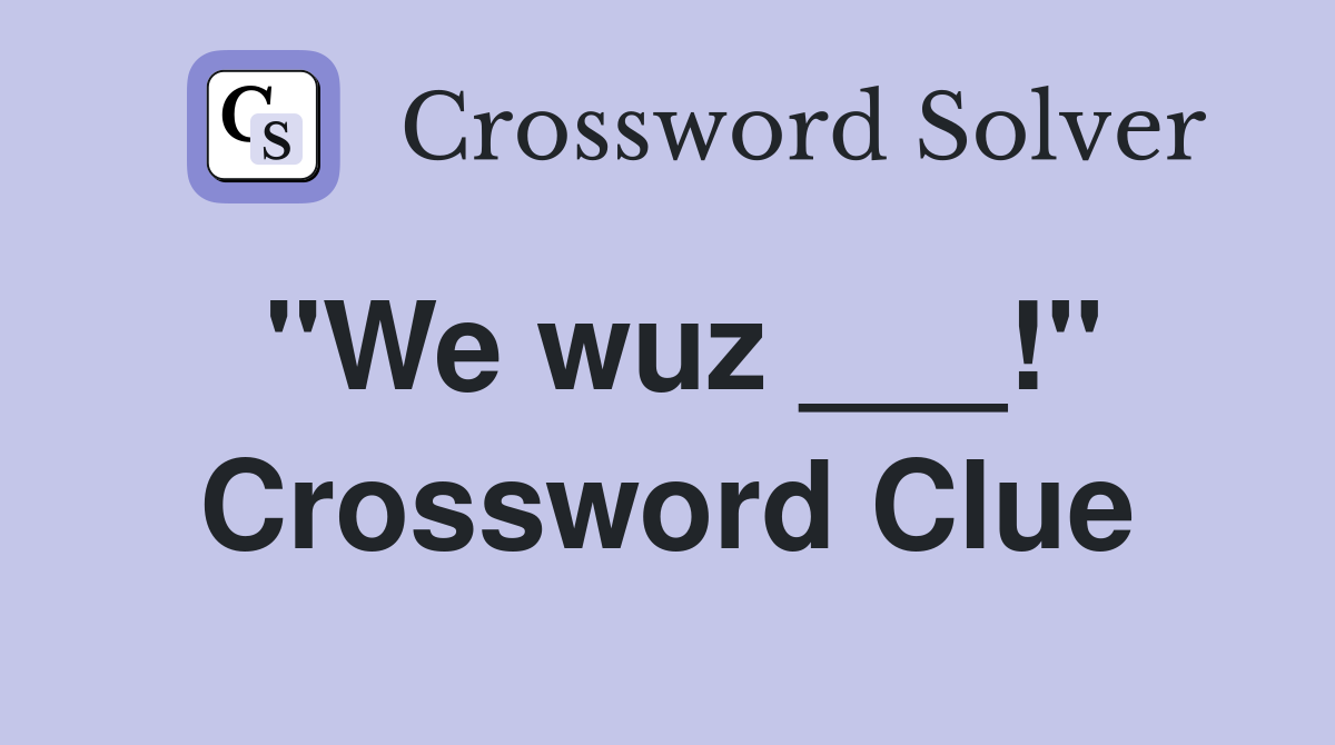 "We wuz ___!" Crossword Clue