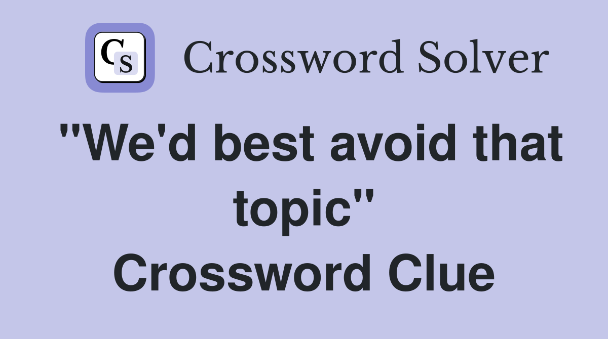 "We'd best avoid that topic" Crossword Clue