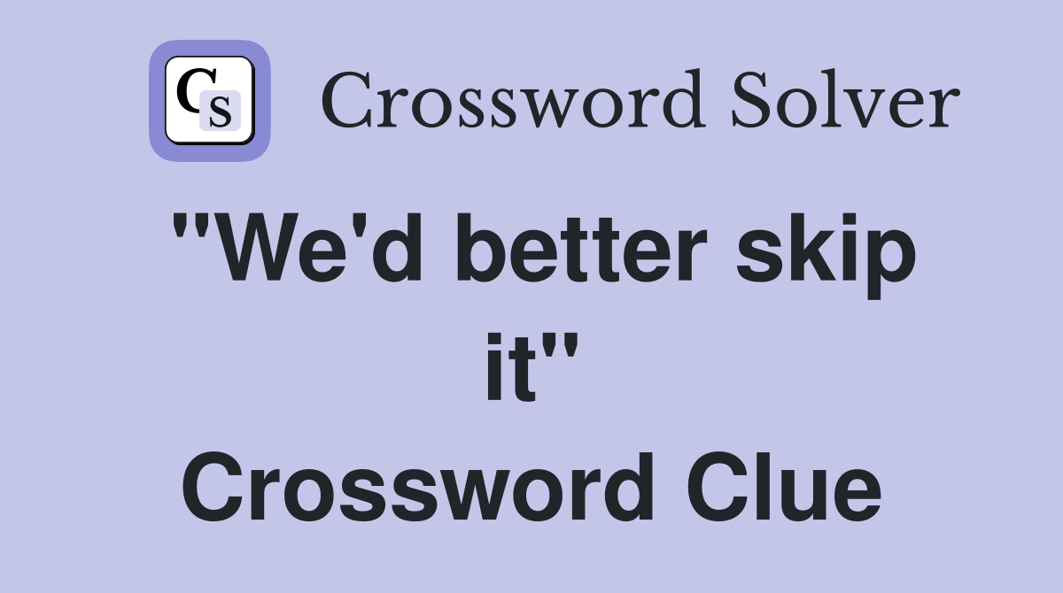 "We'd better skip it" Crossword Clue