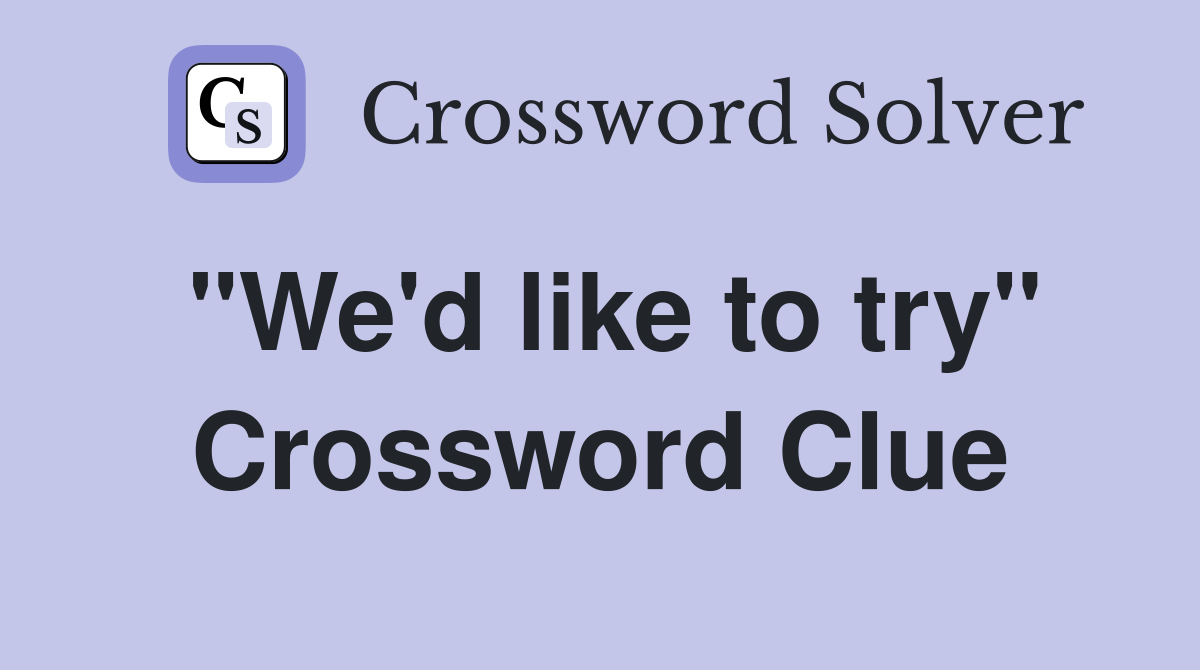 "We'd like to try" Crossword Clue