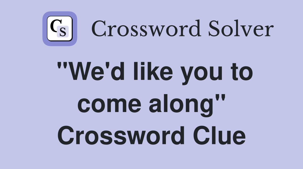 "We'd like you to come along" Crossword Clue