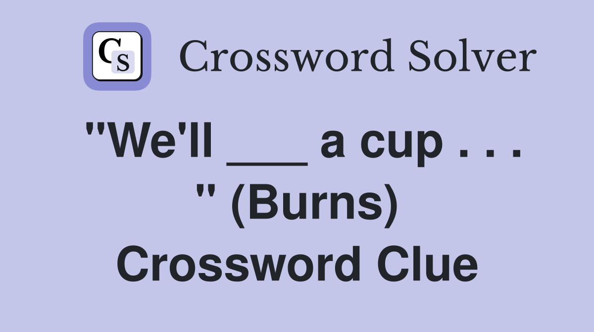 "We'll ___ a cup . . . " (Burns) Crossword Clue