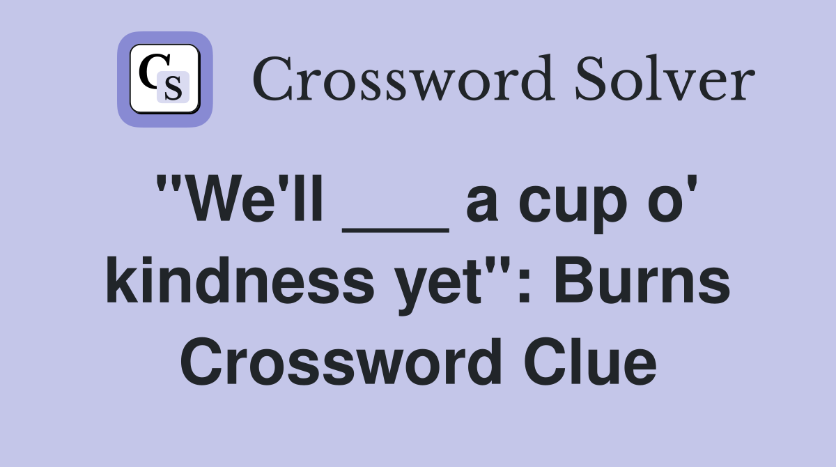 "We'll ___ a cup o' kindness yet": Burns Crossword Clue