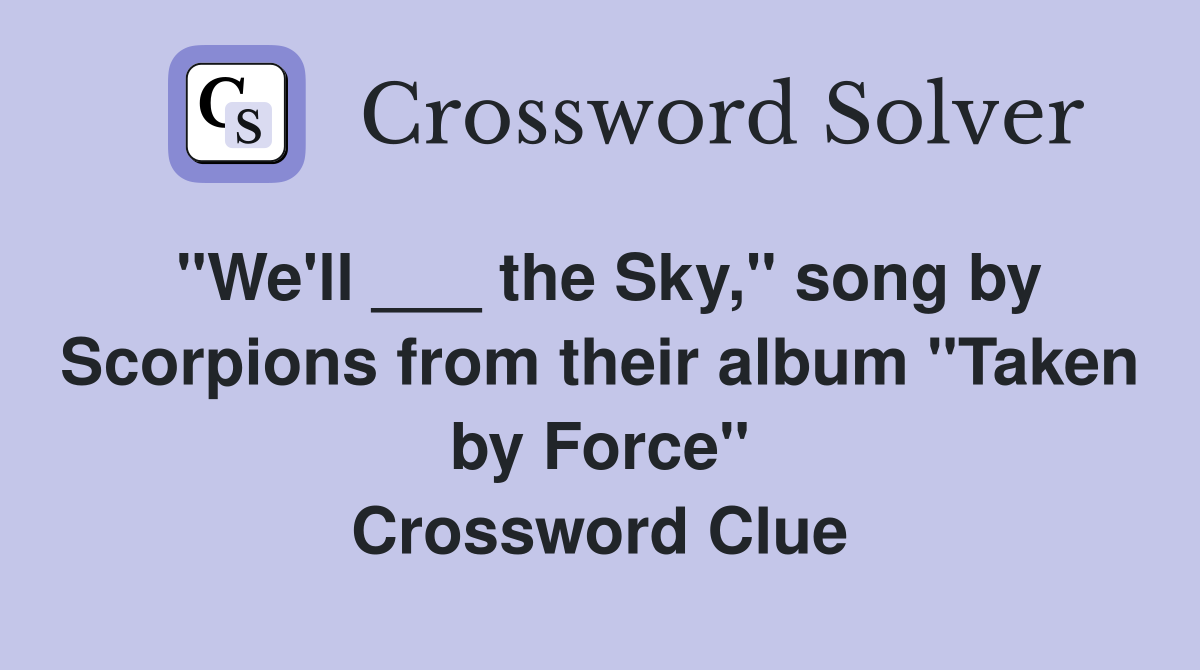 "We'll ___ the Sky," song by Scorpions from their album "Taken by Force" Crossword Clue
