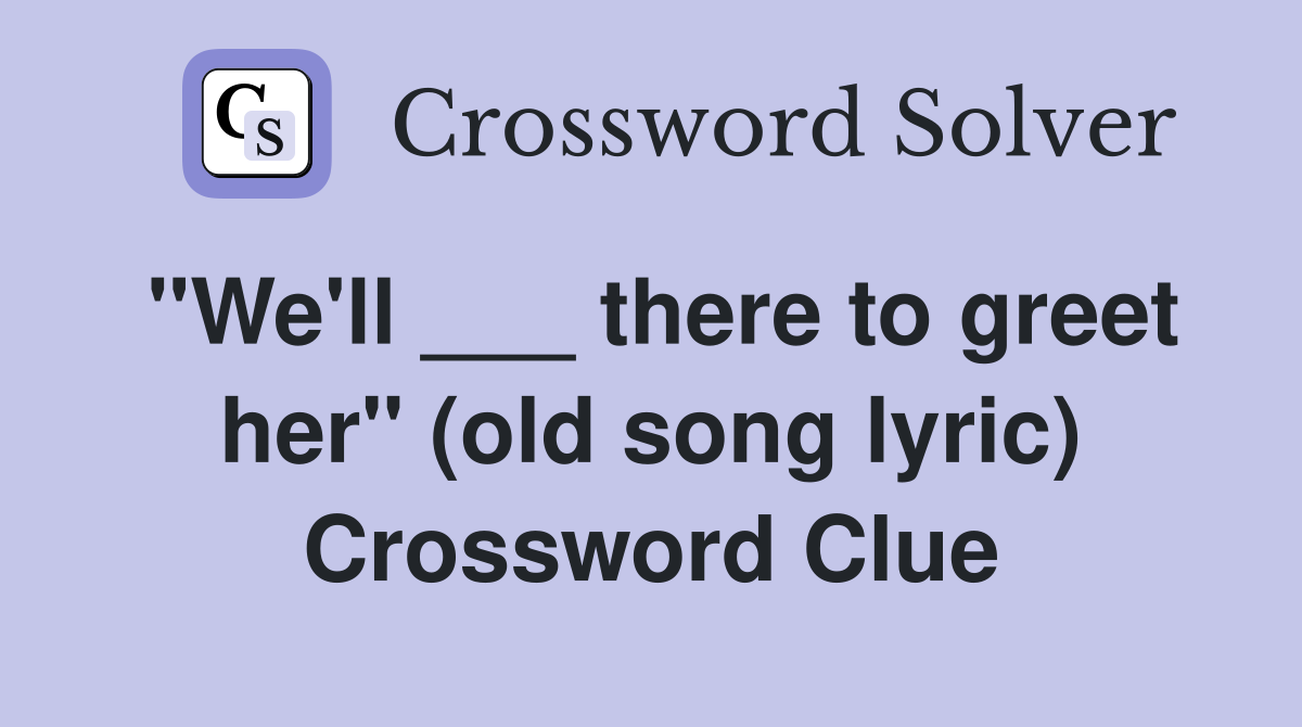 "We'll ___ there to greet her" (old song lyric) Crossword Clue