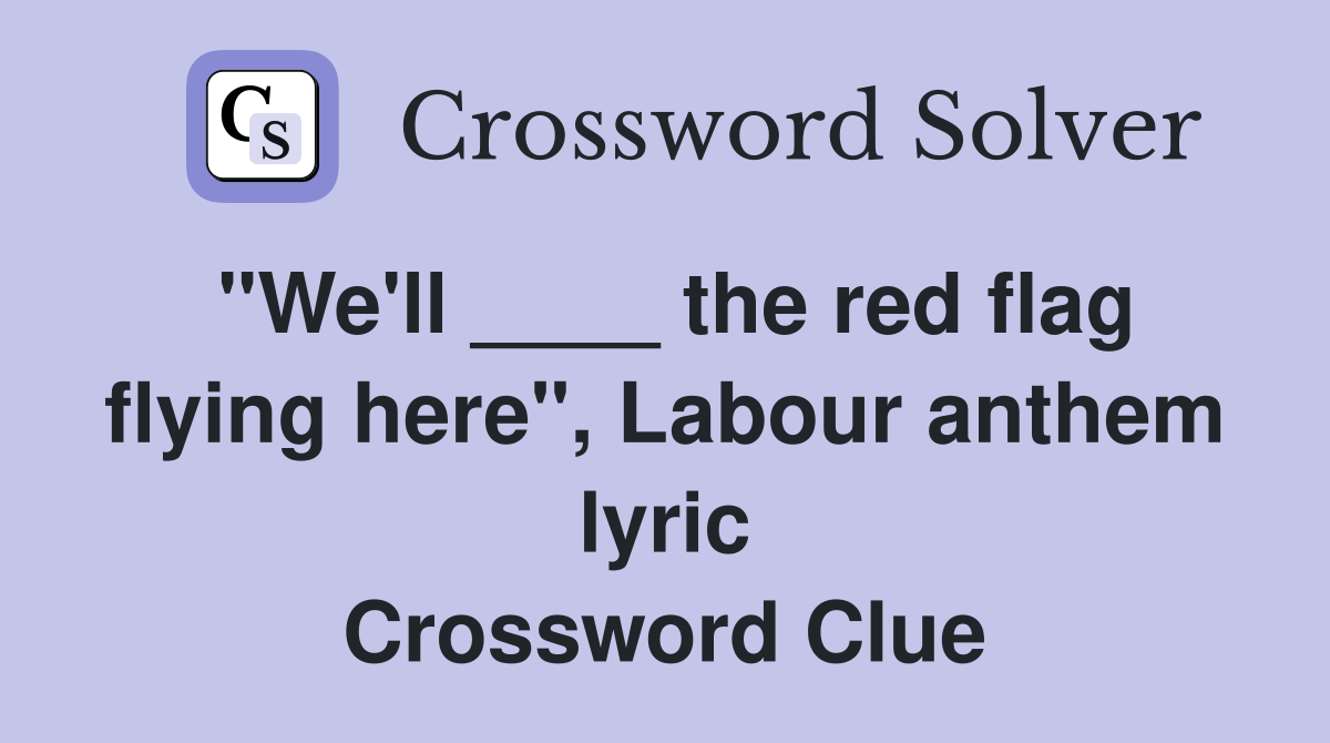 "We'll ____ the red flag flying here", Labour anthem lyric Crossword Clue