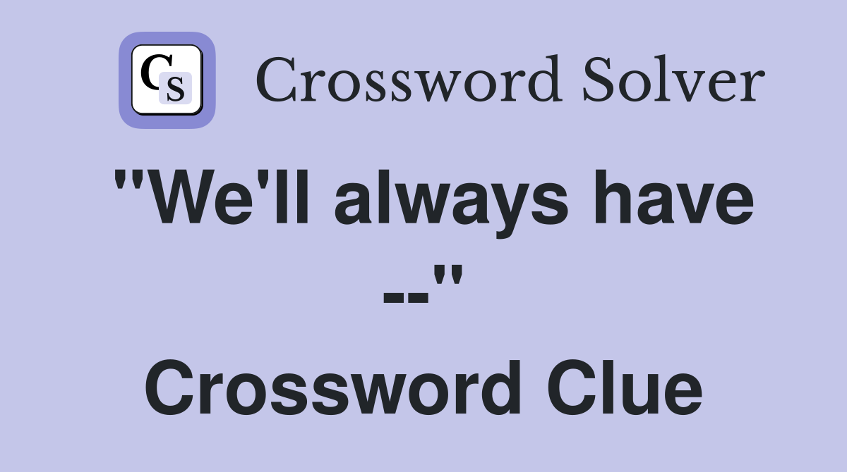 "We'll always have --" Crossword Clue