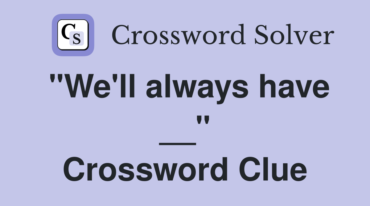 "We'll always have __" Crossword Clue