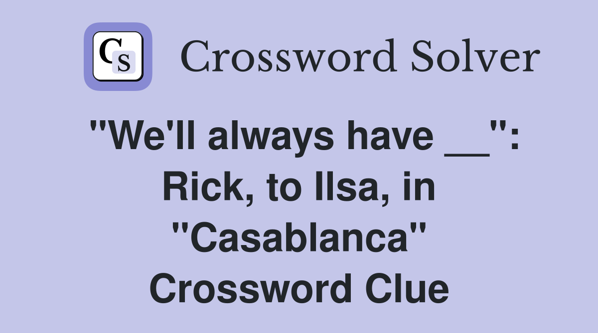 "We'll always have __": Rick, to Ilsa, in "Casablanca" Crossword Clue