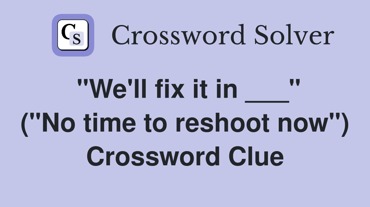 "We'll fix it in ___" ("No time to reshoot now") Crossword Clue