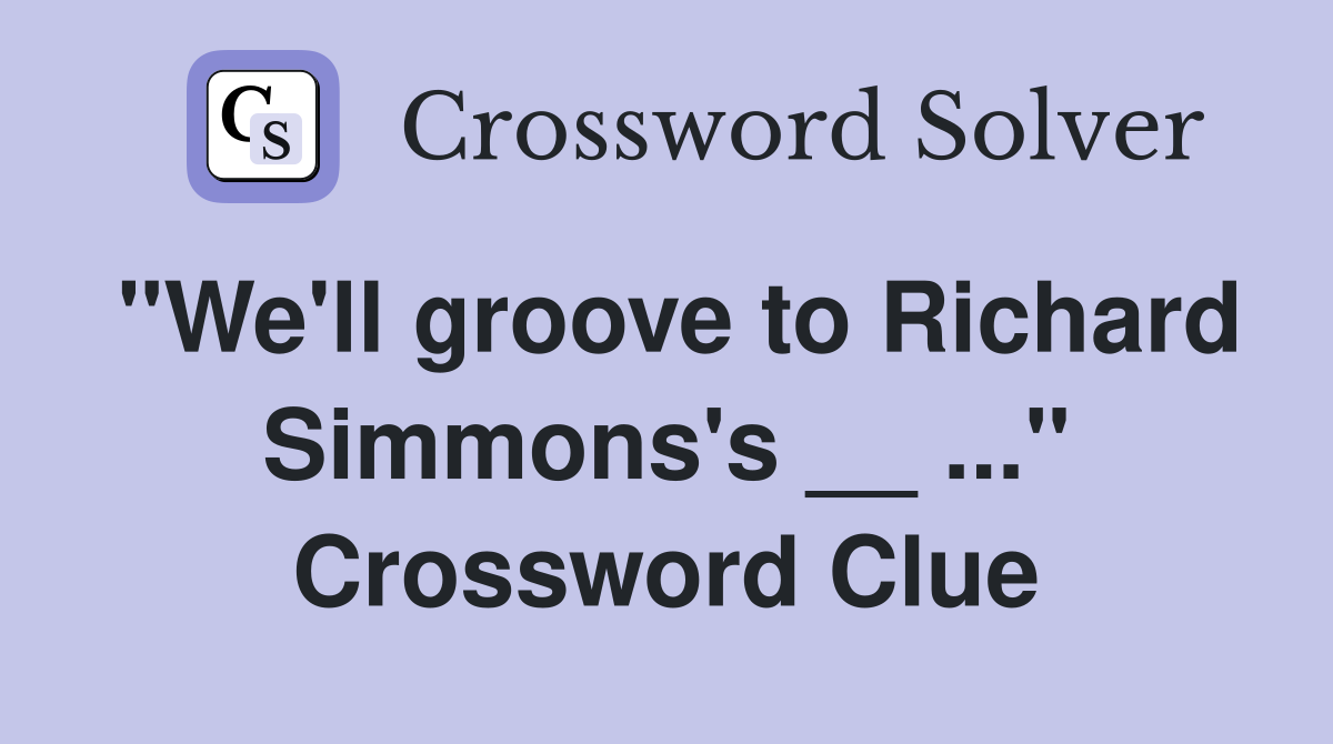 "We'll groove to Richard Simmons's __ ..." Crossword Clue