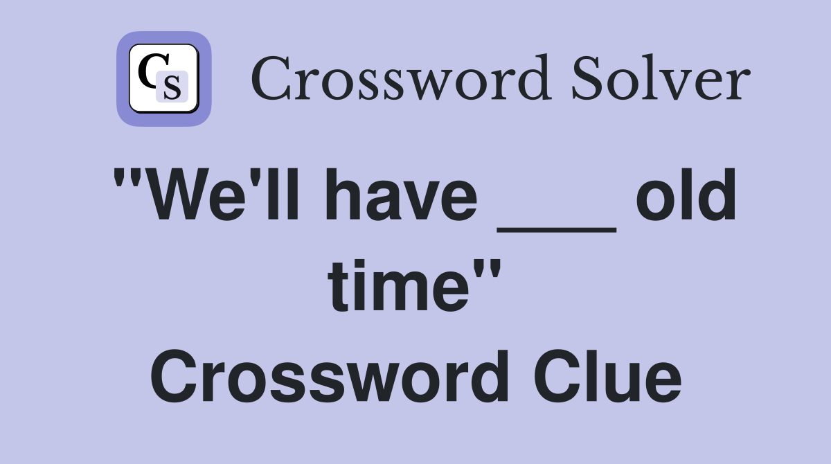 "We'll have ___ old time" Crossword Clue