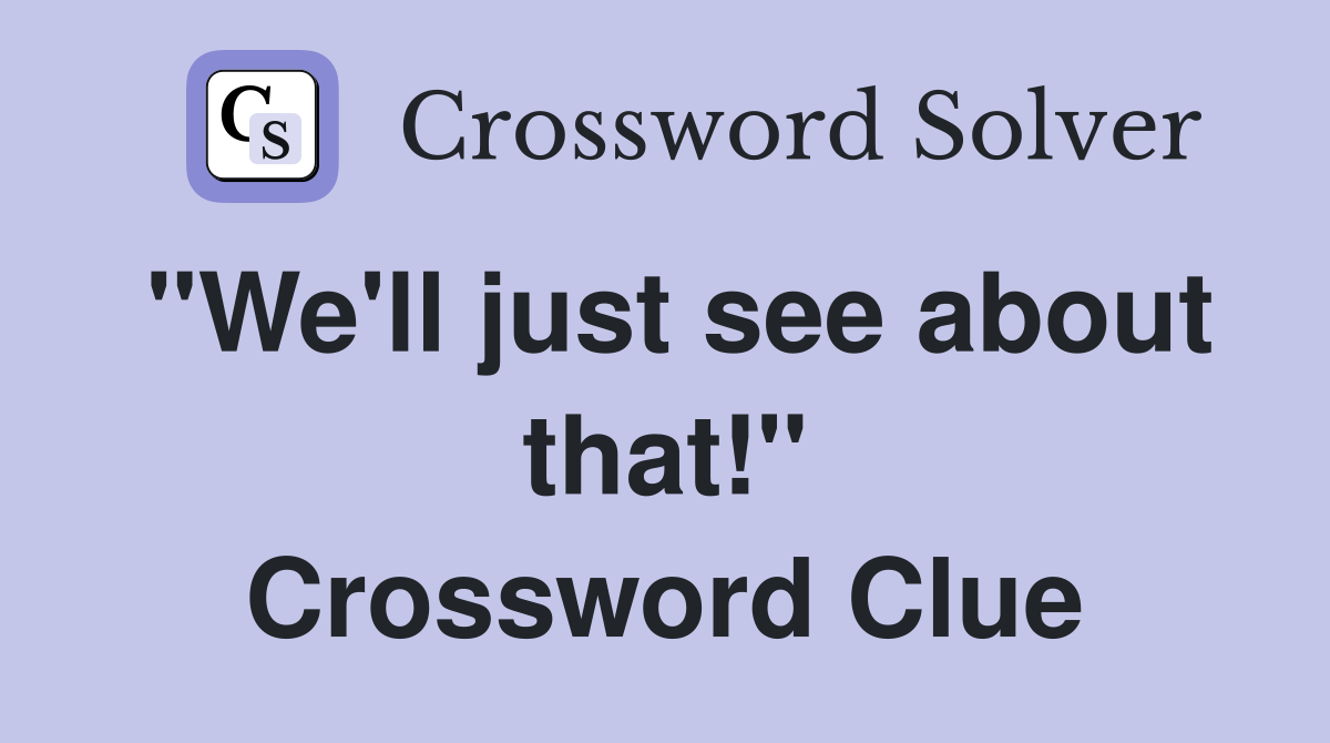 "We'll just see about that!" Crossword Clue