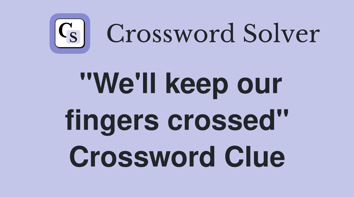 "We'll keep our fingers crossed" Crossword Clue