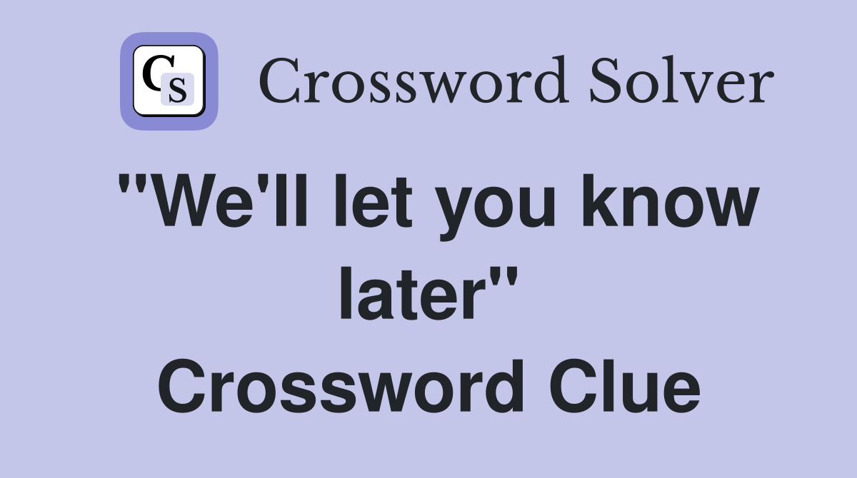 "We'll let you know later" Crossword Clue