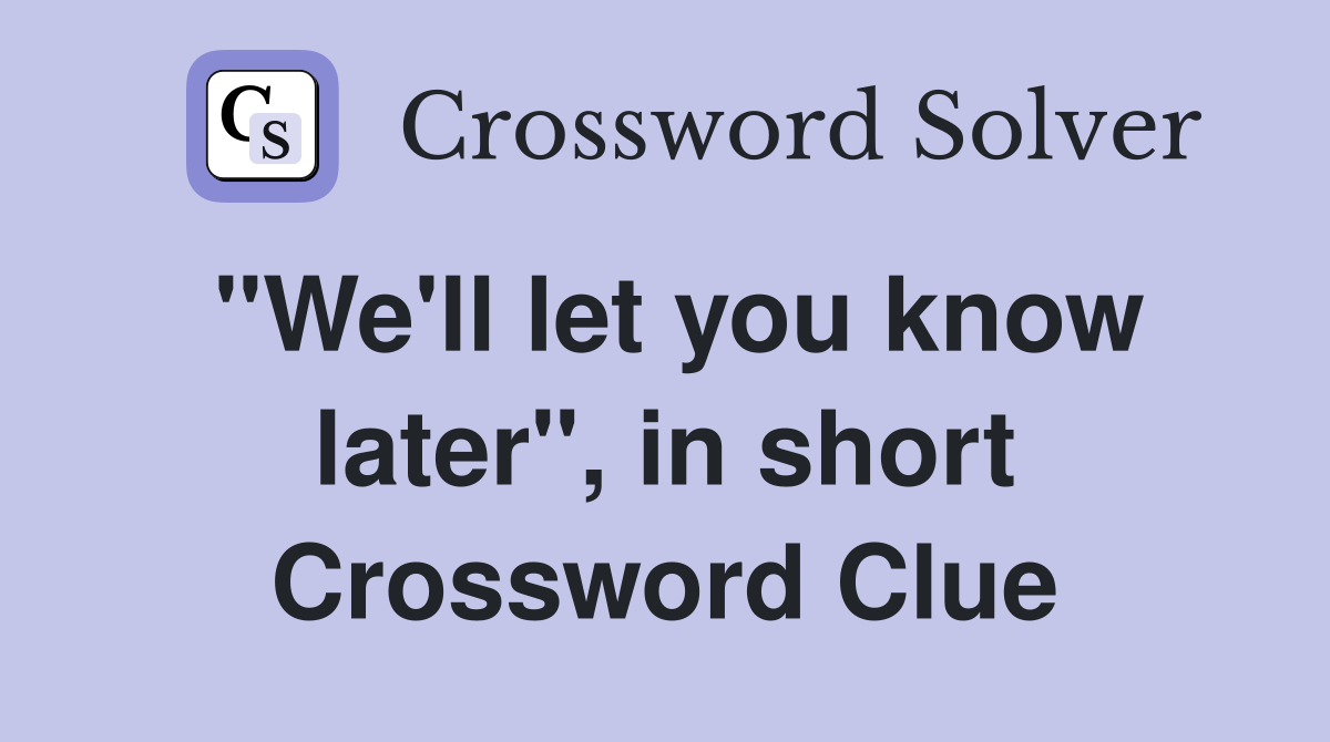 "We'll let you know later", in short Crossword Clue