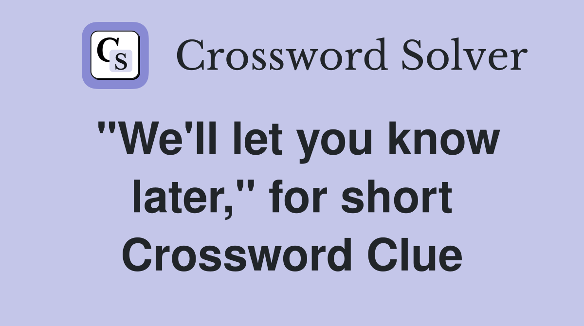 "We'll let you know later," for short Crossword Clue