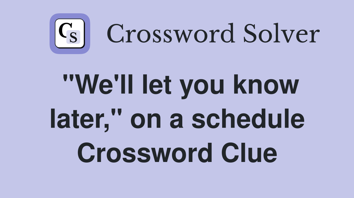 "We'll let you know later," on a schedule Crossword Clue