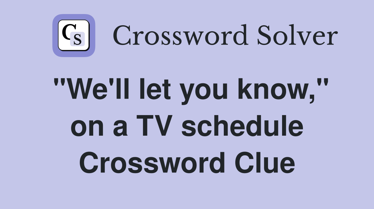 "We'll let you know," on a TV schedule Crossword Clue