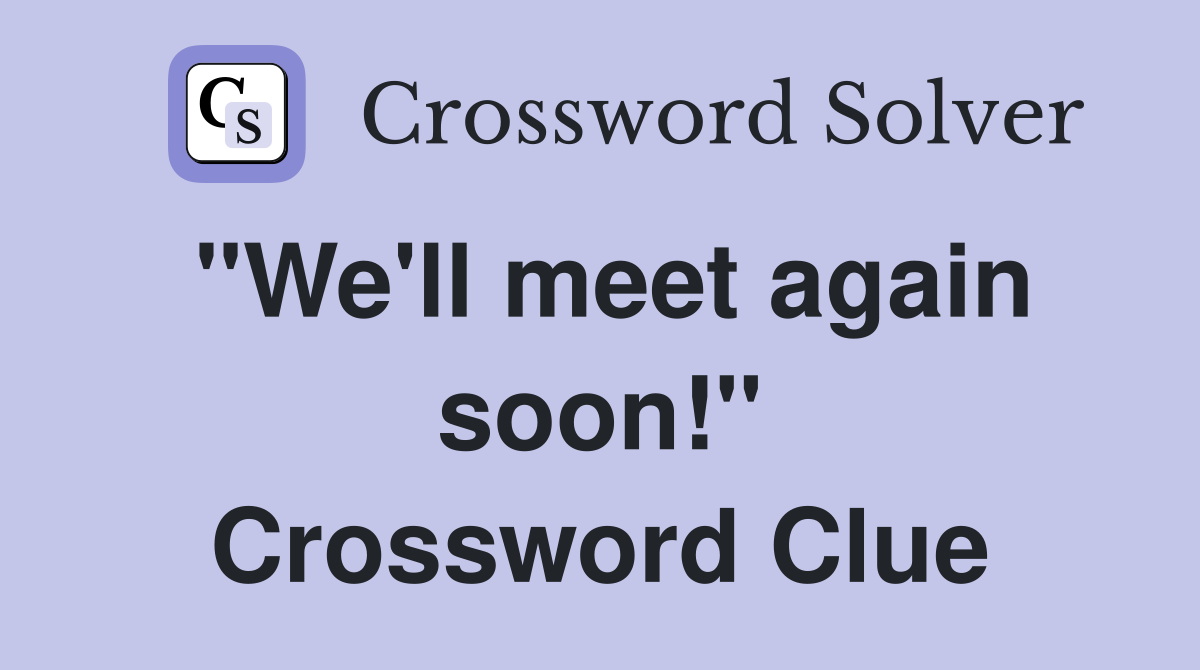 "We'll meet again soon!" Crossword Clue