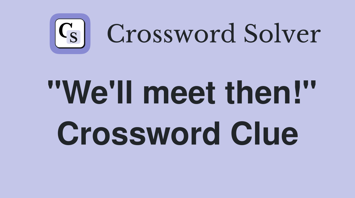 "We'll meet then!" Crossword Clue