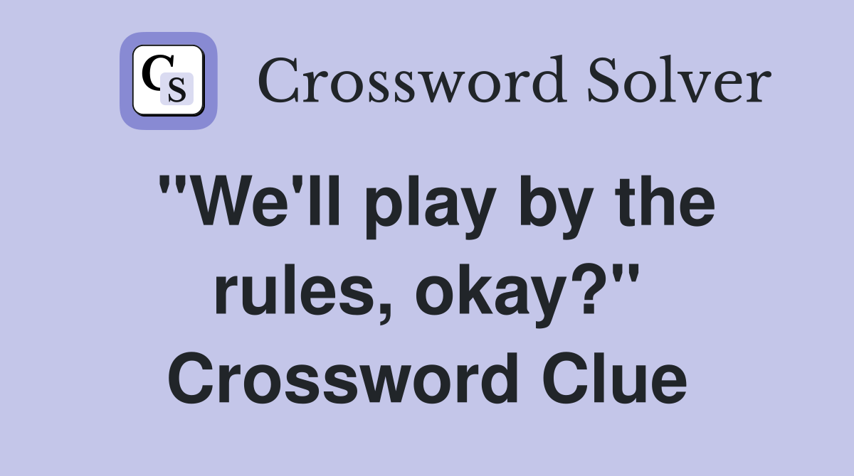 "We'll play by the rules, okay?" Crossword Clue