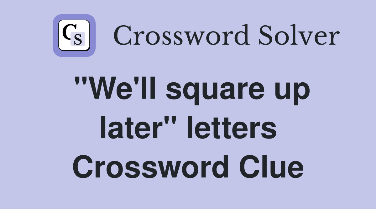 "We'll square up later" letters Crossword Clue
