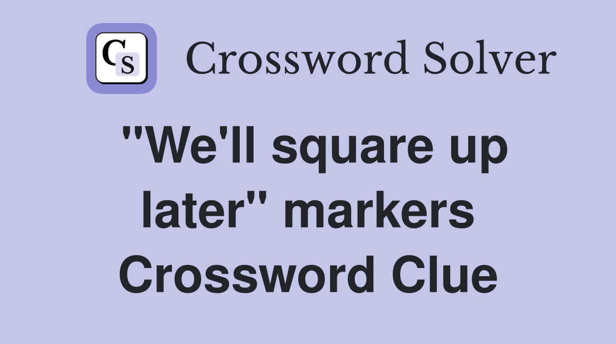 "We'll square up later" markers Crossword Clue