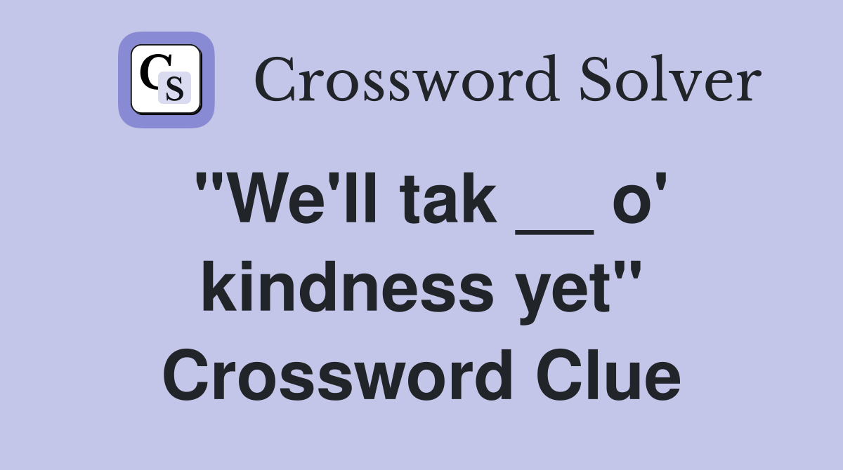 "We'll tak __ o' kindness yet" Crossword Clue