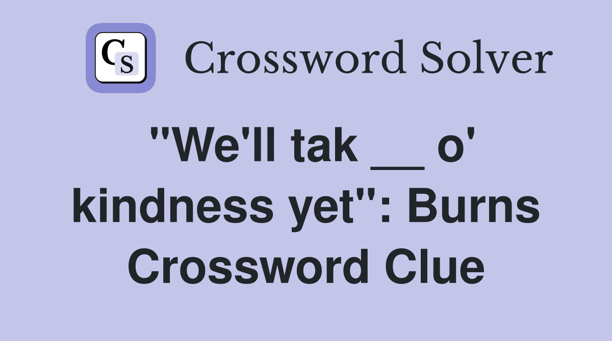 "We'll tak __ o' kindness yet": Burns Crossword Clue